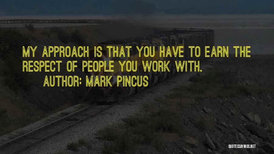 Mark Pincus Quotes: My Approach Is That You Have To Earn The Respect Of People You Work With.