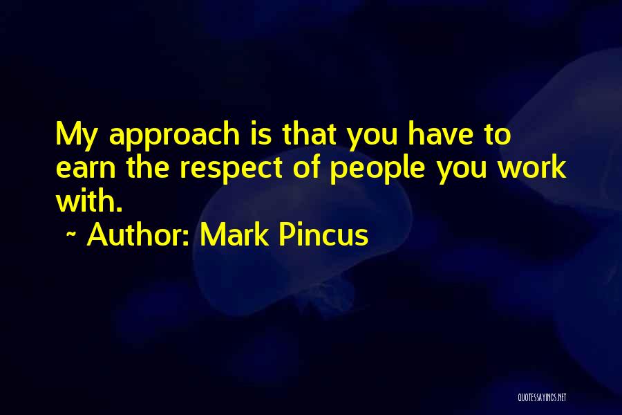 Mark Pincus Quotes: My Approach Is That You Have To Earn The Respect Of People You Work With.