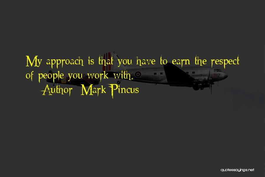 Mark Pincus Quotes: My Approach Is That You Have To Earn The Respect Of People You Work With.