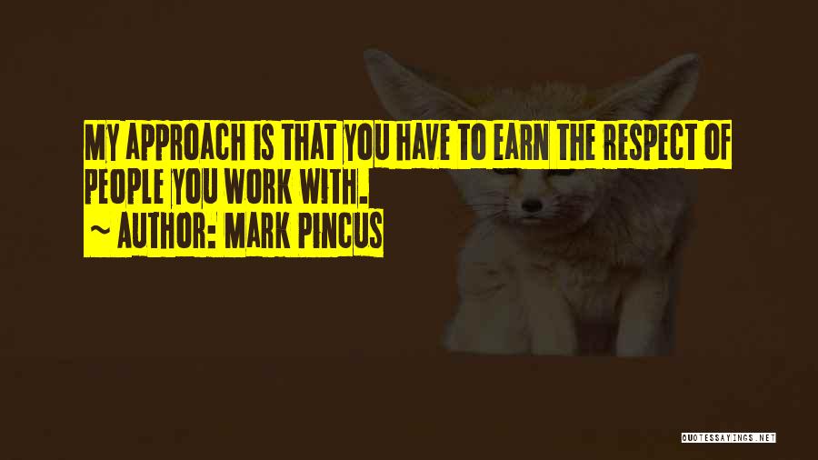 Mark Pincus Quotes: My Approach Is That You Have To Earn The Respect Of People You Work With.