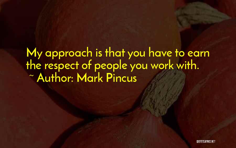 Mark Pincus Quotes: My Approach Is That You Have To Earn The Respect Of People You Work With.