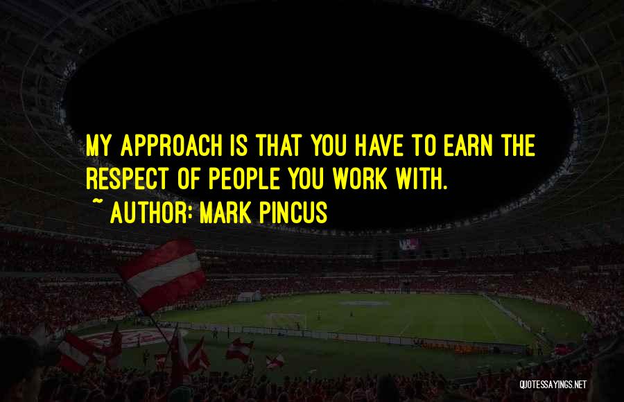 Mark Pincus Quotes: My Approach Is That You Have To Earn The Respect Of People You Work With.