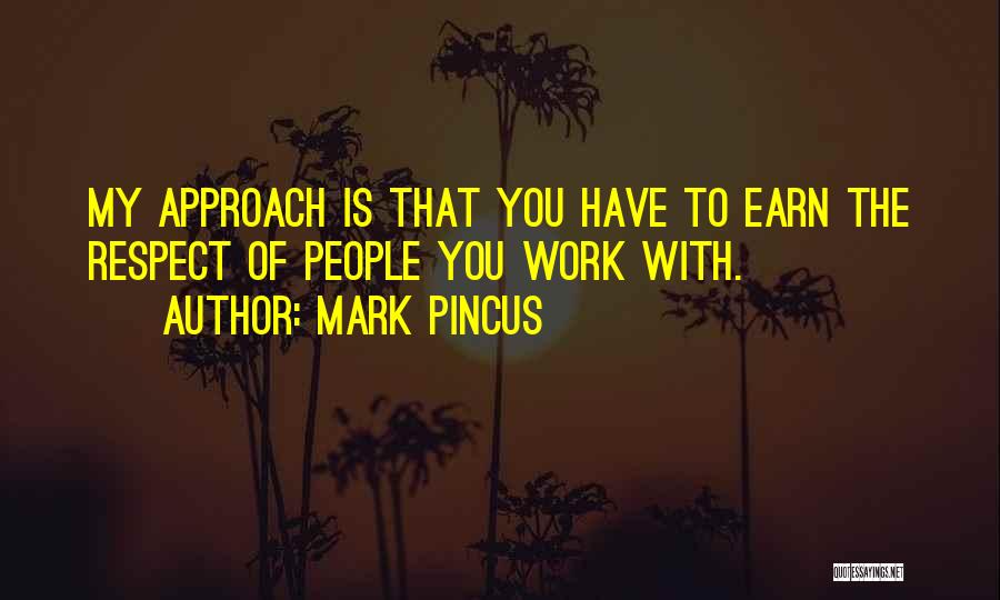 Mark Pincus Quotes: My Approach Is That You Have To Earn The Respect Of People You Work With.