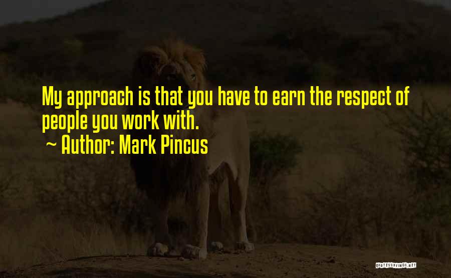 Mark Pincus Quotes: My Approach Is That You Have To Earn The Respect Of People You Work With.