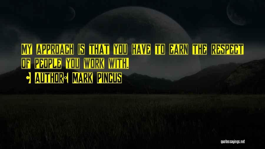 Mark Pincus Quotes: My Approach Is That You Have To Earn The Respect Of People You Work With.