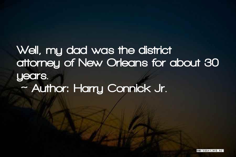 Harry Connick Jr. Quotes: Well, My Dad Was The District Attorney Of New Orleans For About 30 Years.