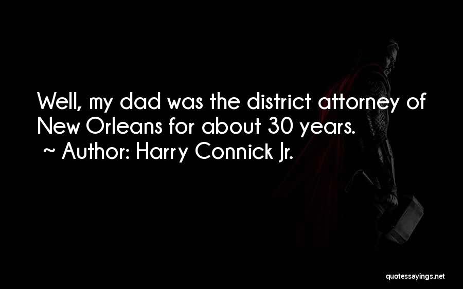 Harry Connick Jr. Quotes: Well, My Dad Was The District Attorney Of New Orleans For About 30 Years.