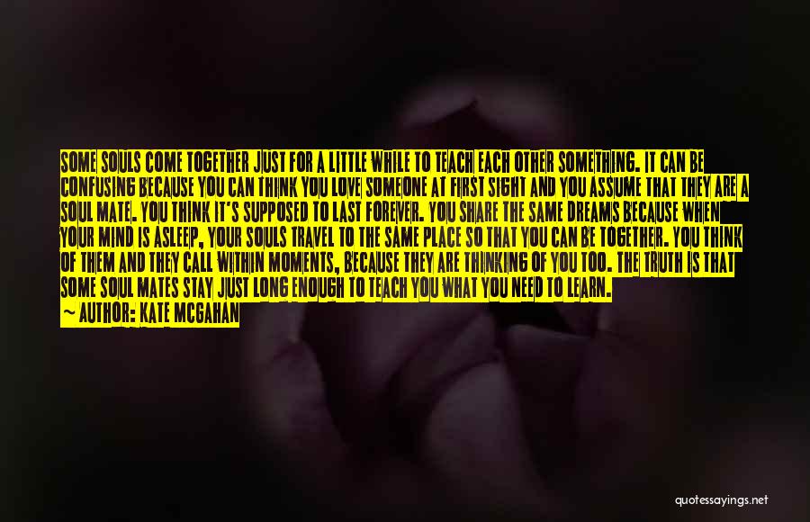 Kate McGahan Quotes: Some Souls Come Together Just For A Little While To Teach Each Other Something. It Can Be Confusing Because You