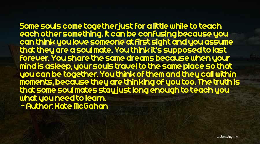 Kate McGahan Quotes: Some Souls Come Together Just For A Little While To Teach Each Other Something. It Can Be Confusing Because You