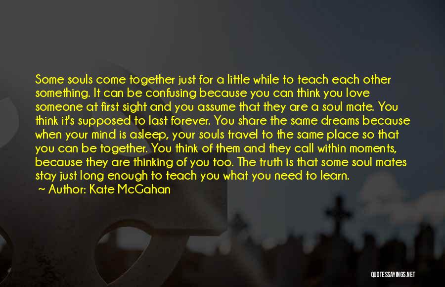 Kate McGahan Quotes: Some Souls Come Together Just For A Little While To Teach Each Other Something. It Can Be Confusing Because You