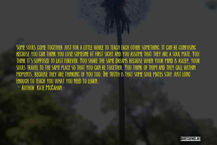 Kate McGahan Quotes: Some Souls Come Together Just For A Little While To Teach Each Other Something. It Can Be Confusing Because You