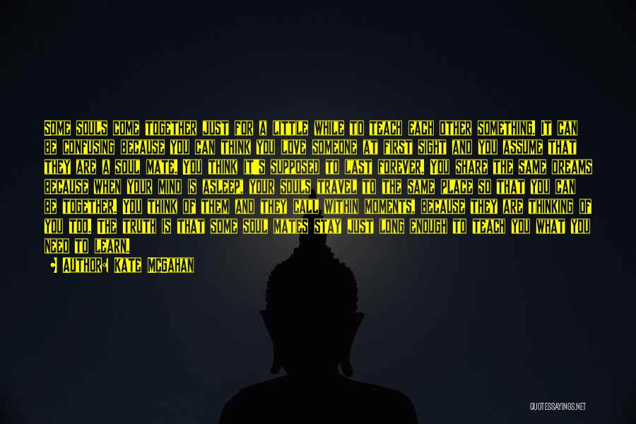 Kate McGahan Quotes: Some Souls Come Together Just For A Little While To Teach Each Other Something. It Can Be Confusing Because You