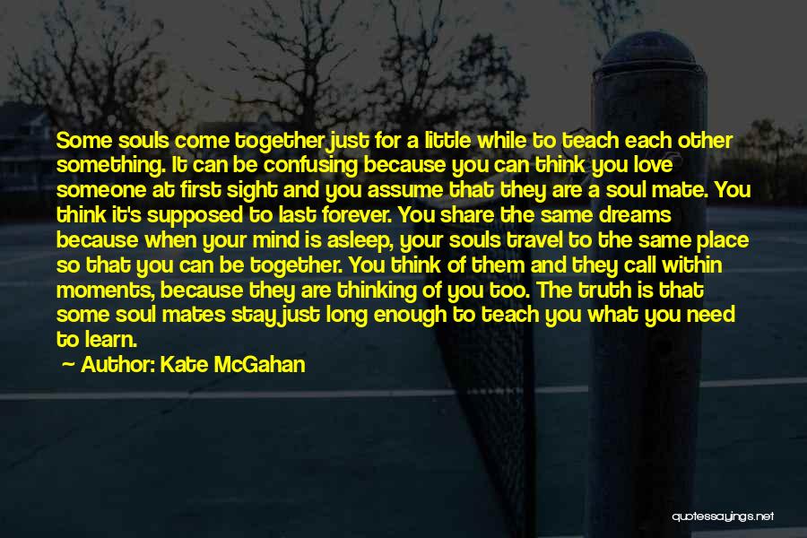 Kate McGahan Quotes: Some Souls Come Together Just For A Little While To Teach Each Other Something. It Can Be Confusing Because You