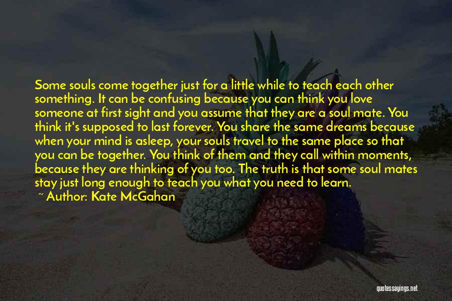 Kate McGahan Quotes: Some Souls Come Together Just For A Little While To Teach Each Other Something. It Can Be Confusing Because You