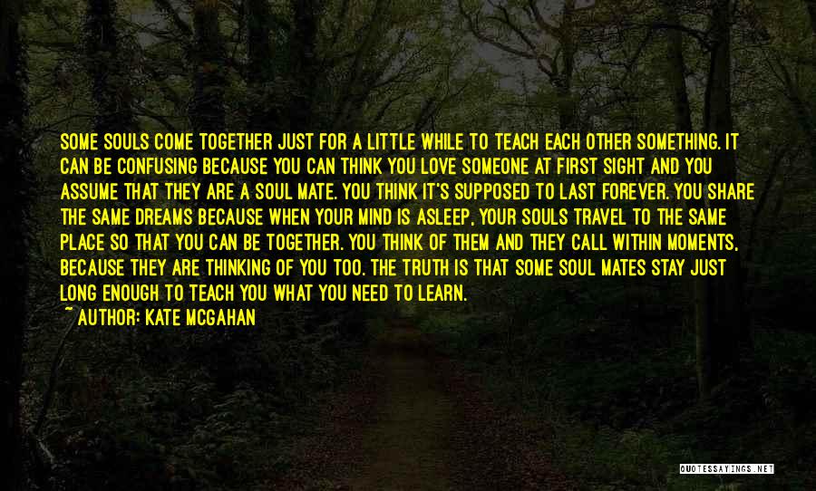 Kate McGahan Quotes: Some Souls Come Together Just For A Little While To Teach Each Other Something. It Can Be Confusing Because You