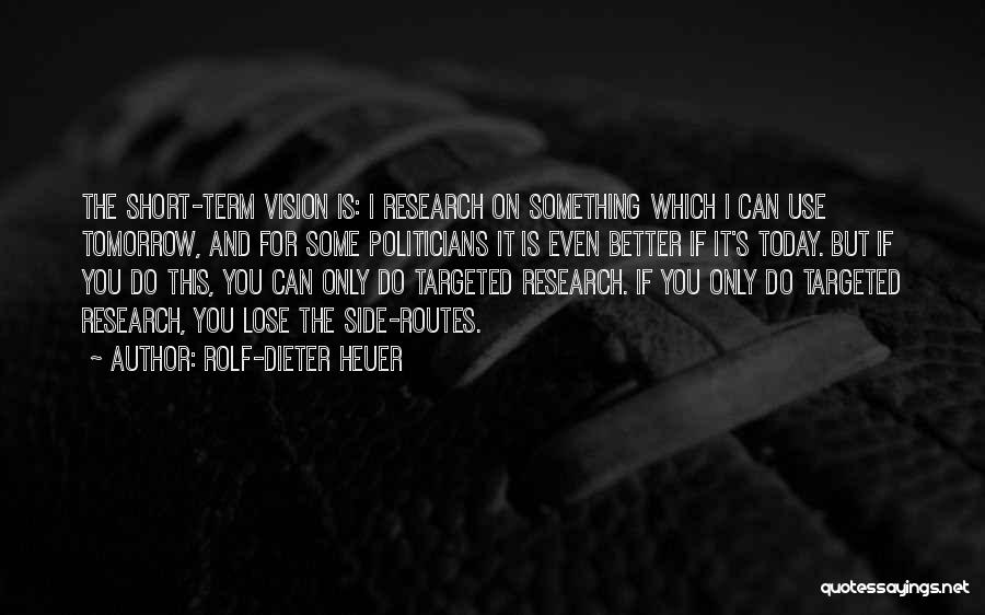 Rolf-Dieter Heuer Quotes: The Short-term Vision Is: I Research On Something Which I Can Use Tomorrow, And For Some Politicians It Is Even