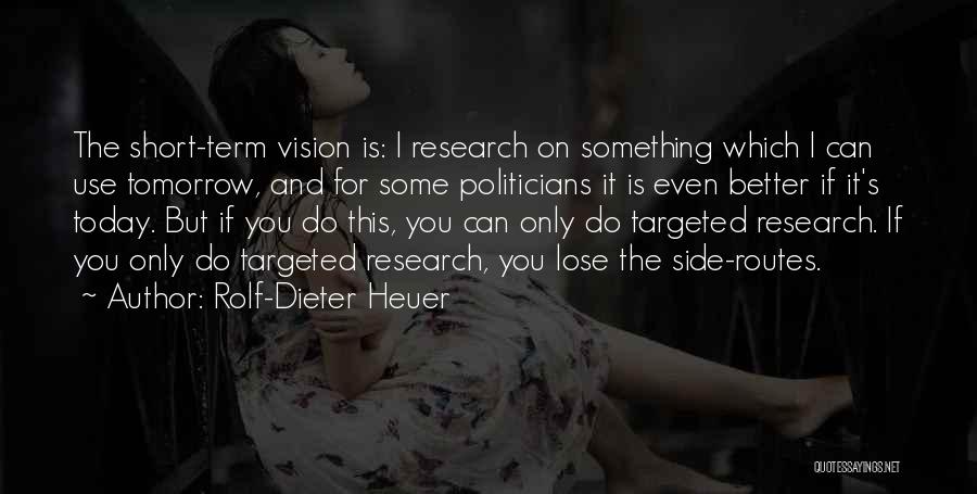 Rolf-Dieter Heuer Quotes: The Short-term Vision Is: I Research On Something Which I Can Use Tomorrow, And For Some Politicians It Is Even
