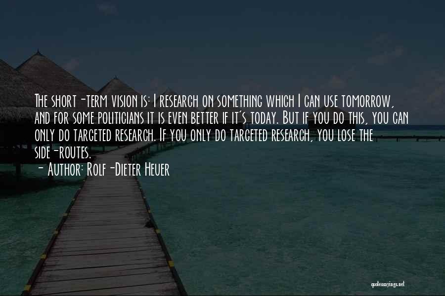 Rolf-Dieter Heuer Quotes: The Short-term Vision Is: I Research On Something Which I Can Use Tomorrow, And For Some Politicians It Is Even