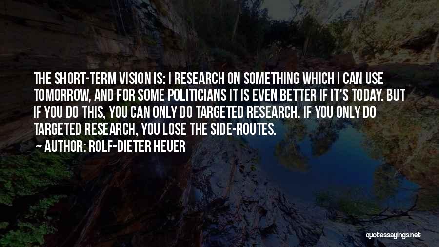 Rolf-Dieter Heuer Quotes: The Short-term Vision Is: I Research On Something Which I Can Use Tomorrow, And For Some Politicians It Is Even