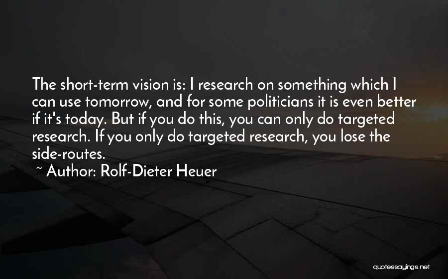 Rolf-Dieter Heuer Quotes: The Short-term Vision Is: I Research On Something Which I Can Use Tomorrow, And For Some Politicians It Is Even