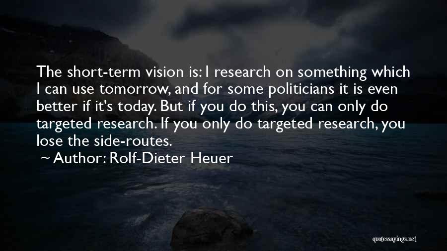 Rolf-Dieter Heuer Quotes: The Short-term Vision Is: I Research On Something Which I Can Use Tomorrow, And For Some Politicians It Is Even