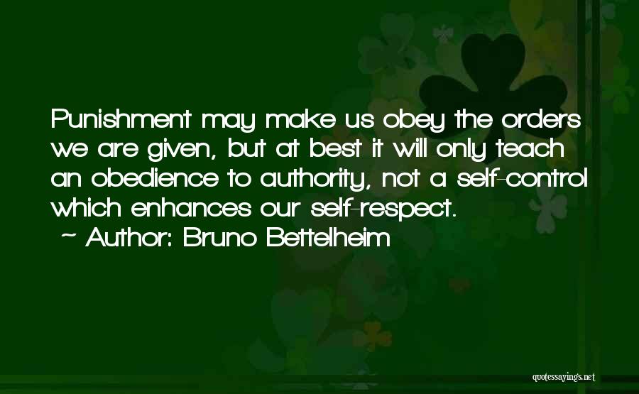 Bruno Bettelheim Quotes: Punishment May Make Us Obey The Orders We Are Given, But At Best It Will Only Teach An Obedience To