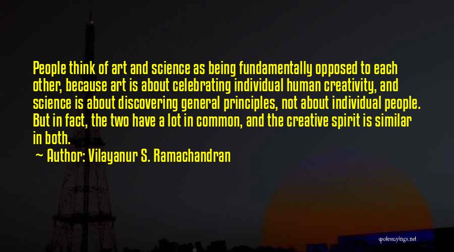 Vilayanur S. Ramachandran Quotes: People Think Of Art And Science As Being Fundamentally Opposed To Each Other, Because Art Is About Celebrating Individual Human