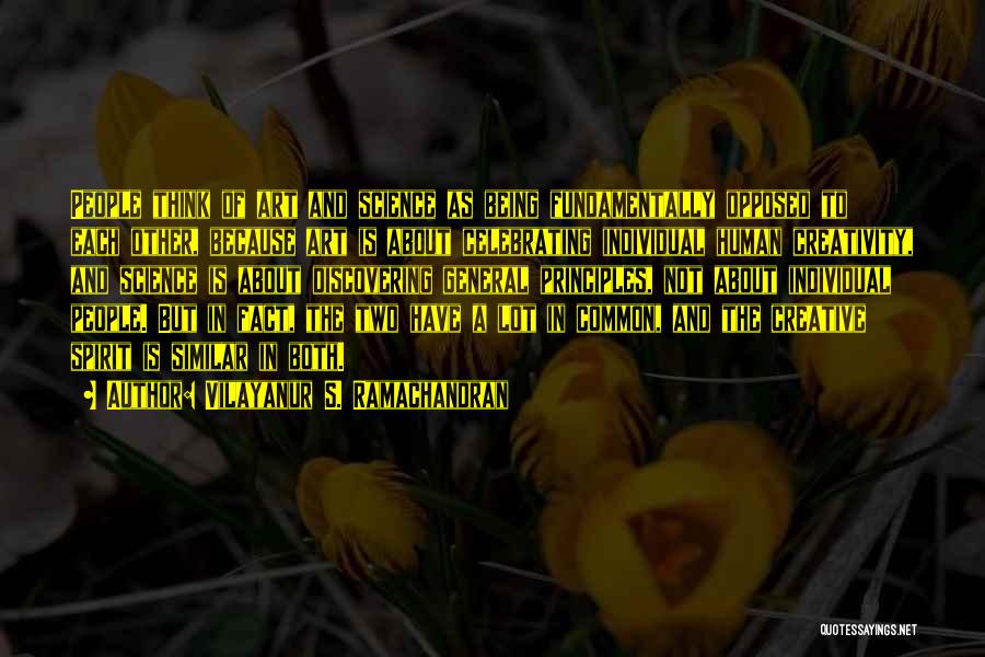 Vilayanur S. Ramachandran Quotes: People Think Of Art And Science As Being Fundamentally Opposed To Each Other, Because Art Is About Celebrating Individual Human