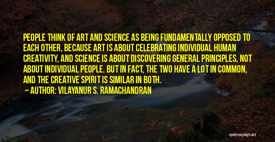 Vilayanur S. Ramachandran Quotes: People Think Of Art And Science As Being Fundamentally Opposed To Each Other, Because Art Is About Celebrating Individual Human