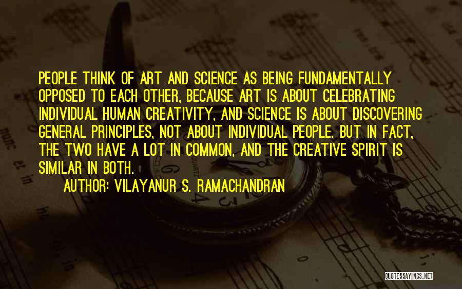 Vilayanur S. Ramachandran Quotes: People Think Of Art And Science As Being Fundamentally Opposed To Each Other, Because Art Is About Celebrating Individual Human