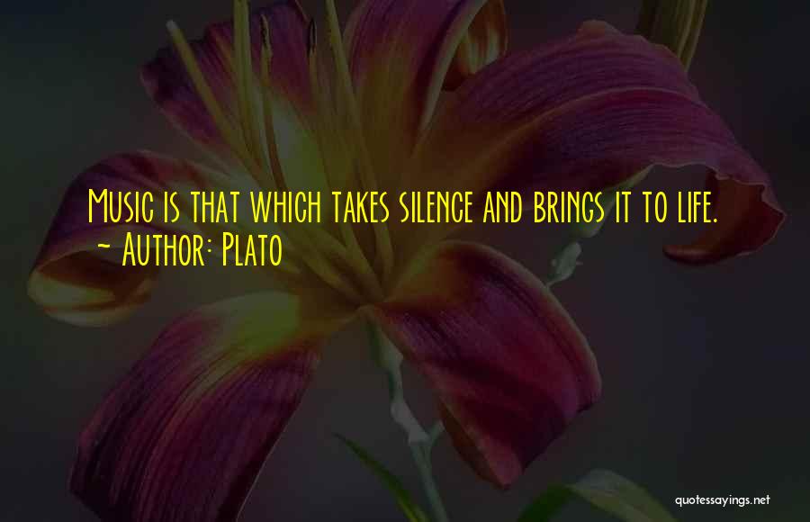 Plato Quotes: Music Is That Which Takes Silence And Brings It To Life.