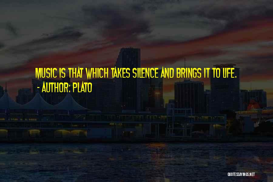 Plato Quotes: Music Is That Which Takes Silence And Brings It To Life.