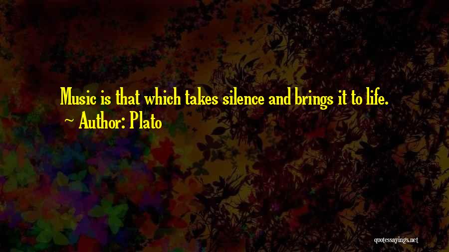 Plato Quotes: Music Is That Which Takes Silence And Brings It To Life.