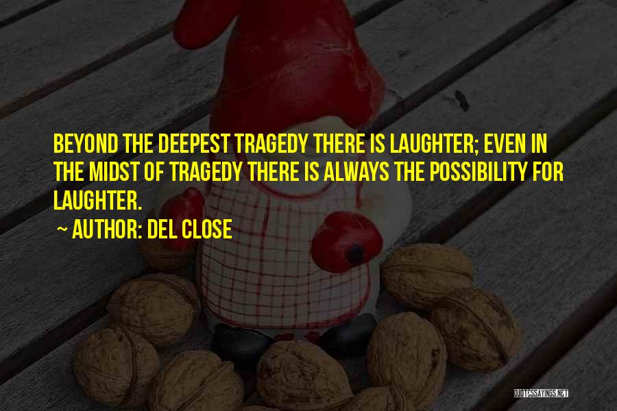 Del Close Quotes: Beyond The Deepest Tragedy There Is Laughter; Even In The Midst Of Tragedy There Is Always The Possibility For Laughter.