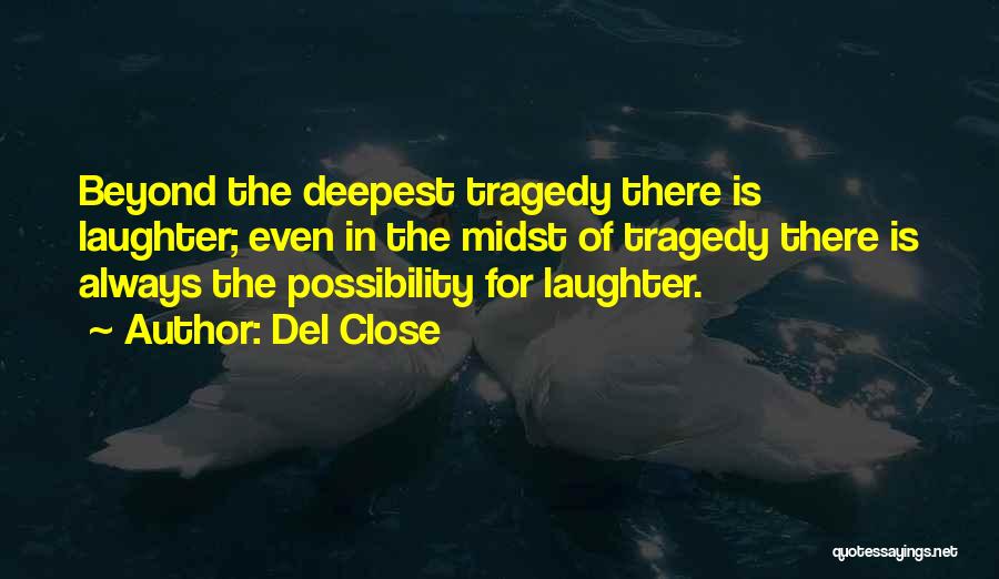 Del Close Quotes: Beyond The Deepest Tragedy There Is Laughter; Even In The Midst Of Tragedy There Is Always The Possibility For Laughter.