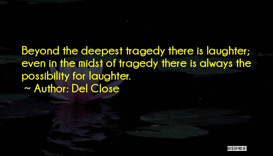 Del Close Quotes: Beyond The Deepest Tragedy There Is Laughter; Even In The Midst Of Tragedy There Is Always The Possibility For Laughter.