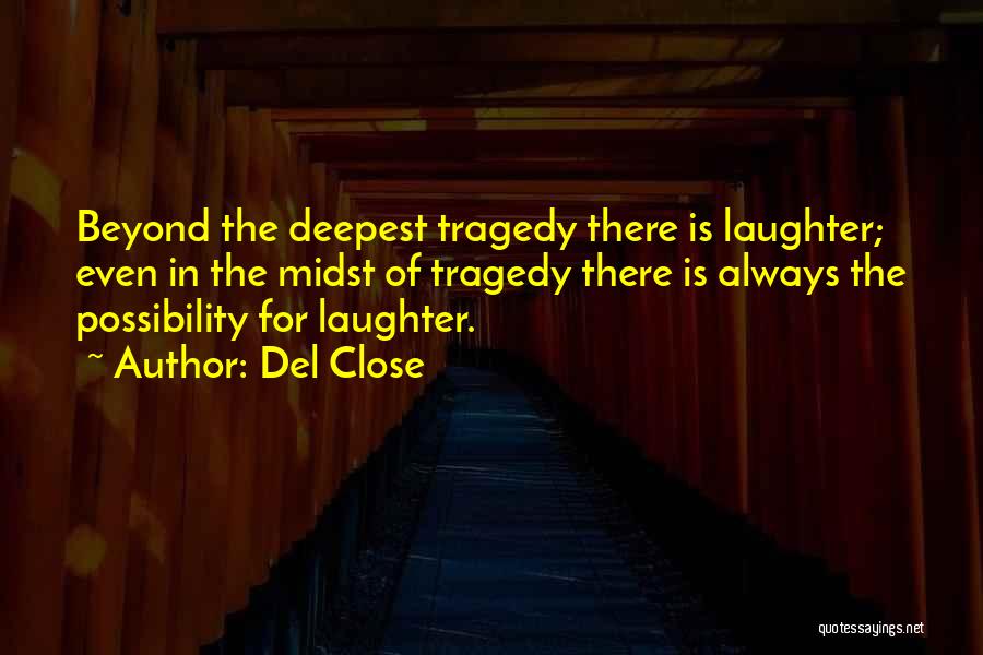 Del Close Quotes: Beyond The Deepest Tragedy There Is Laughter; Even In The Midst Of Tragedy There Is Always The Possibility For Laughter.