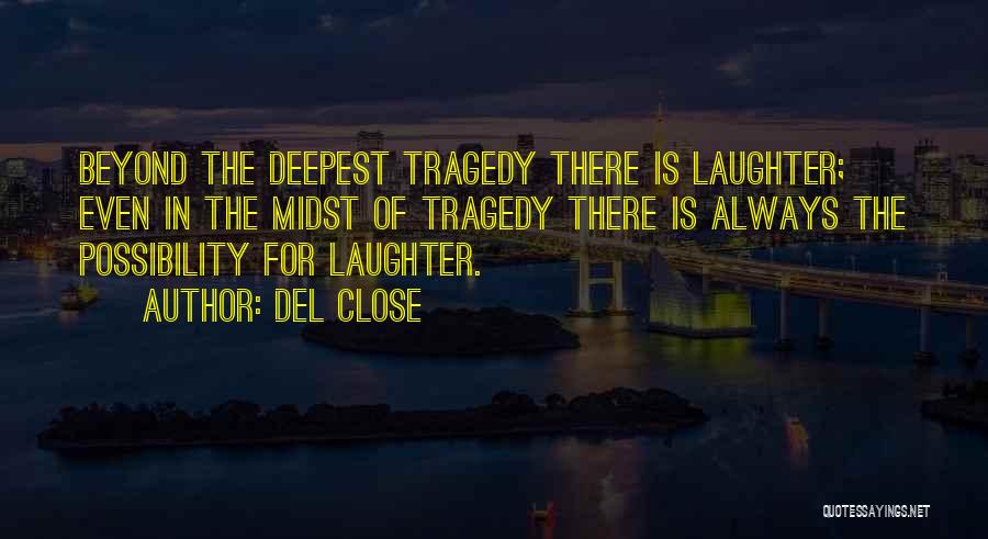 Del Close Quotes: Beyond The Deepest Tragedy There Is Laughter; Even In The Midst Of Tragedy There Is Always The Possibility For Laughter.