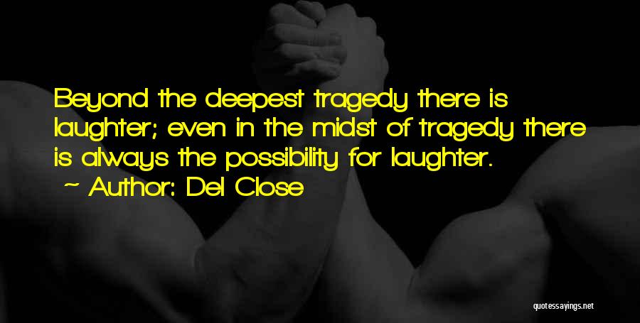 Del Close Quotes: Beyond The Deepest Tragedy There Is Laughter; Even In The Midst Of Tragedy There Is Always The Possibility For Laughter.