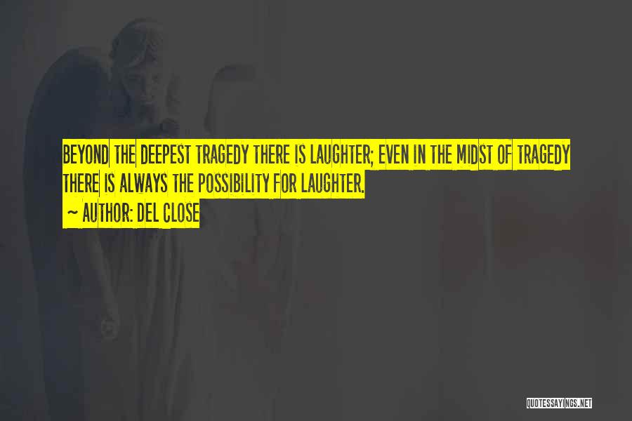 Del Close Quotes: Beyond The Deepest Tragedy There Is Laughter; Even In The Midst Of Tragedy There Is Always The Possibility For Laughter.