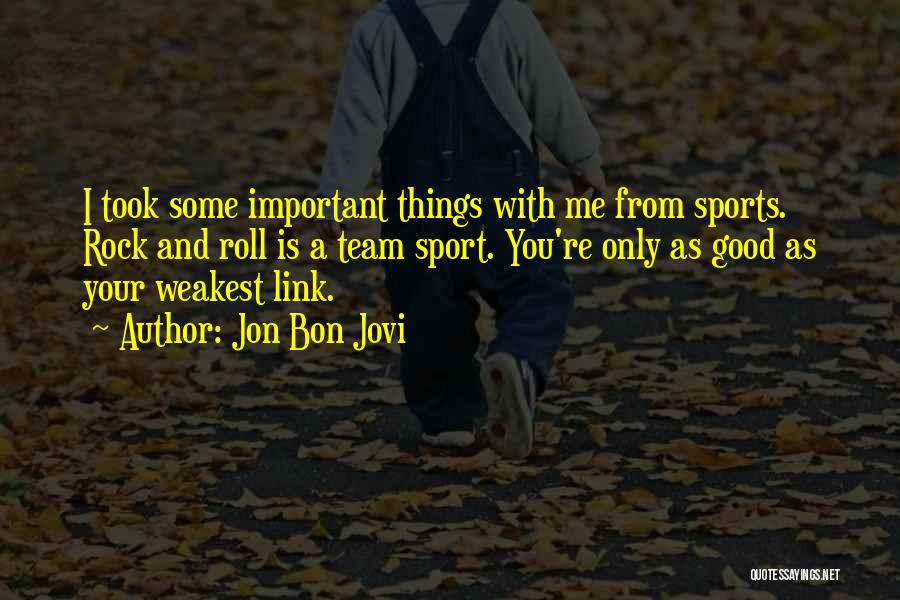 Jon Bon Jovi Quotes: I Took Some Important Things With Me From Sports. Rock And Roll Is A Team Sport. You're Only As Good
