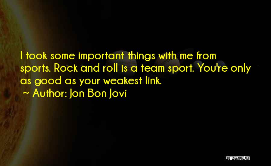 Jon Bon Jovi Quotes: I Took Some Important Things With Me From Sports. Rock And Roll Is A Team Sport. You're Only As Good