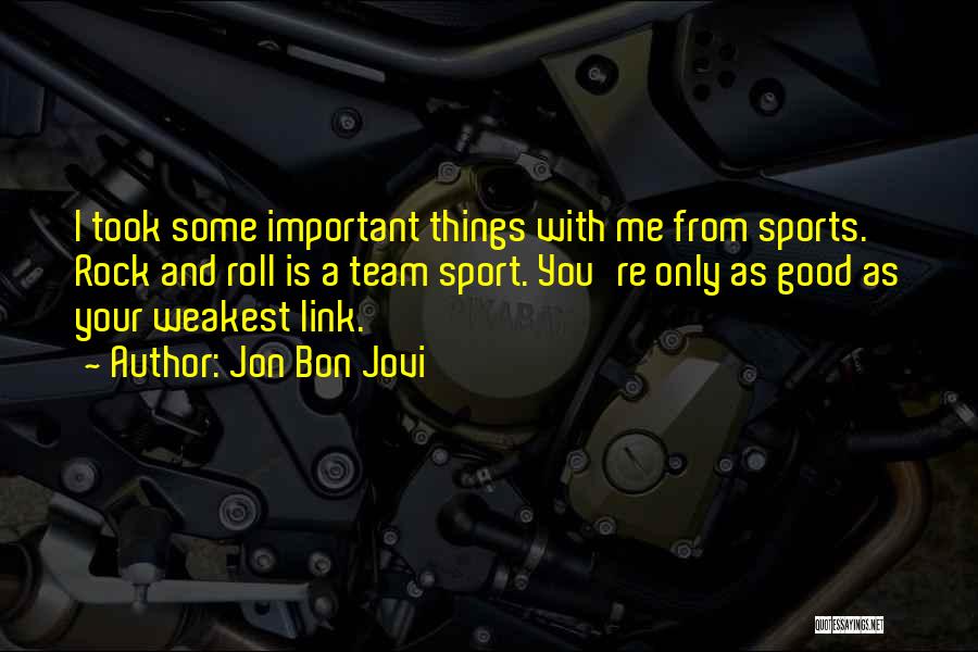 Jon Bon Jovi Quotes: I Took Some Important Things With Me From Sports. Rock And Roll Is A Team Sport. You're Only As Good