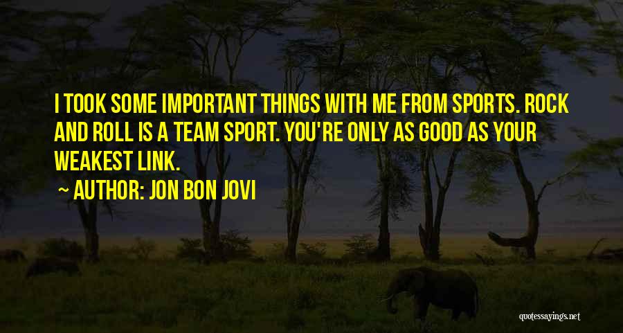 Jon Bon Jovi Quotes: I Took Some Important Things With Me From Sports. Rock And Roll Is A Team Sport. You're Only As Good