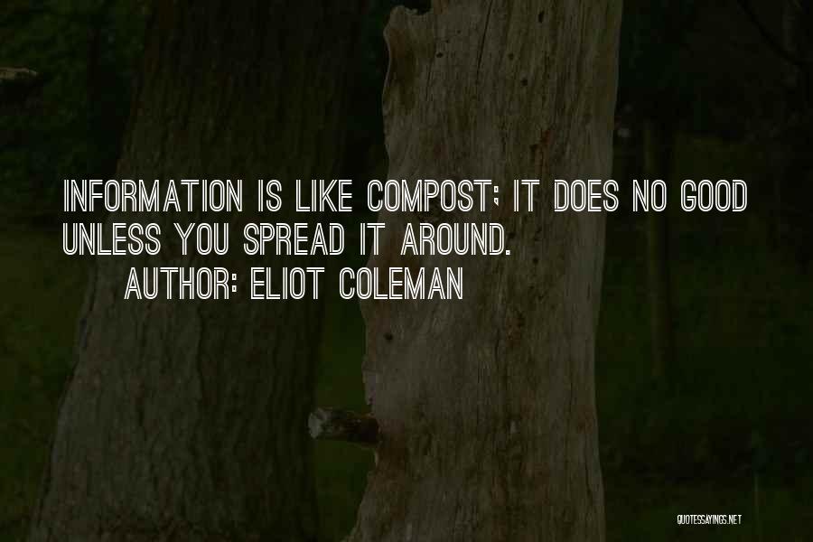 Eliot Coleman Quotes: Information Is Like Compost; It Does No Good Unless You Spread It Around.