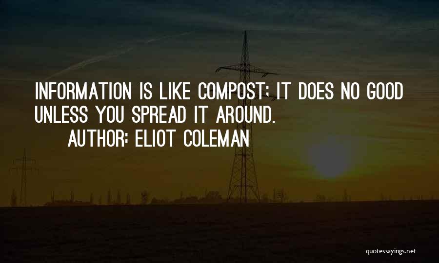 Eliot Coleman Quotes: Information Is Like Compost; It Does No Good Unless You Spread It Around.