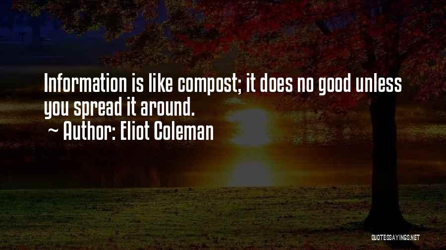 Eliot Coleman Quotes: Information Is Like Compost; It Does No Good Unless You Spread It Around.