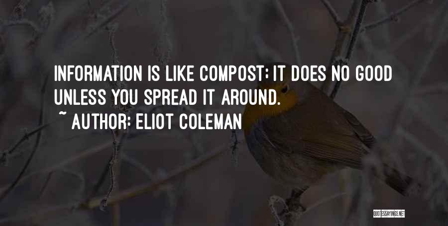 Eliot Coleman Quotes: Information Is Like Compost; It Does No Good Unless You Spread It Around.
