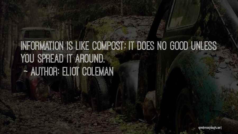 Eliot Coleman Quotes: Information Is Like Compost; It Does No Good Unless You Spread It Around.