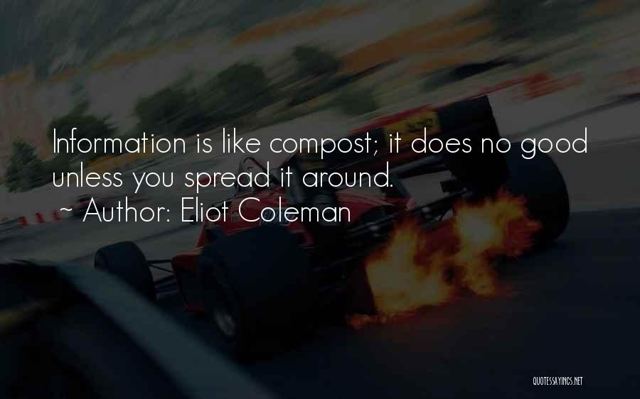 Eliot Coleman Quotes: Information Is Like Compost; It Does No Good Unless You Spread It Around.